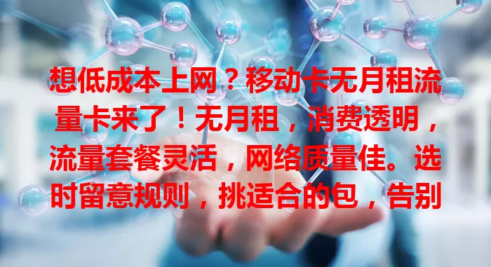 想低成本上网？移动卡无月租流量卡来了！无月租，消费透明，流量套餐灵活，网络质量佳。选时留意规则，挑适合的包，告别流量费困扰，畅享便捷上网！