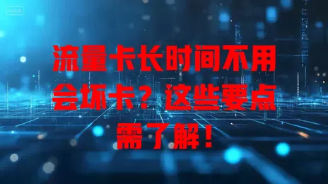 流量卡长时间不用会坏卡？这些要点需了解！