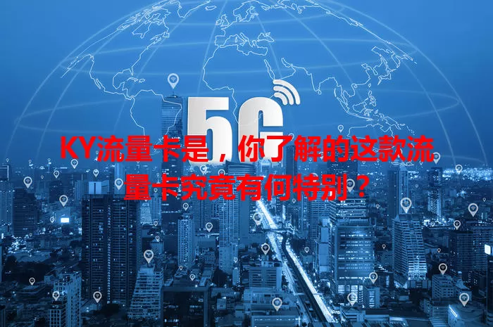 KY流量卡是，你了解的这款流量卡究竟有何特别？