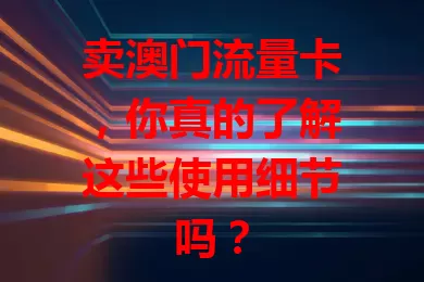卖澳门流量卡，你真的了解这些使用细节吗？