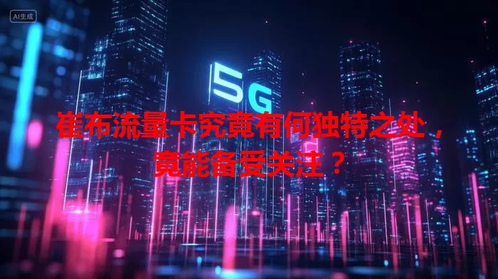崔布流量卡究竟有何独特之处，竟能备受关注？