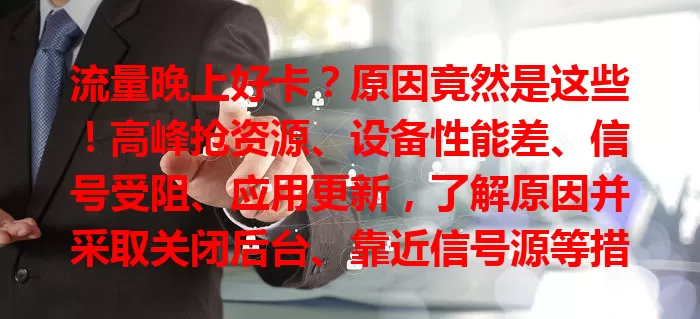 流量晚上好卡？原因竟然是这些！高峰抢资源、设备性能差、信号受阻、应用更新，了解原因并采取关闭后台、靠近信号源等措施，晚上也能畅快用网