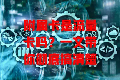 附属卡是流量卡吗？一文带你彻底搞清楚