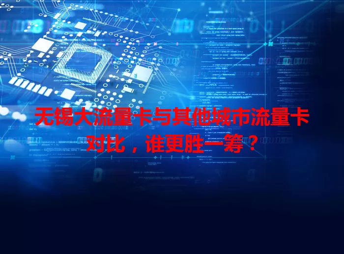 无锡大流量卡与其他城市流量卡对比，谁更胜一筹？