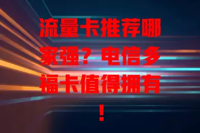 流量卡推荐哪家强？电信多福卡值得拥有！
