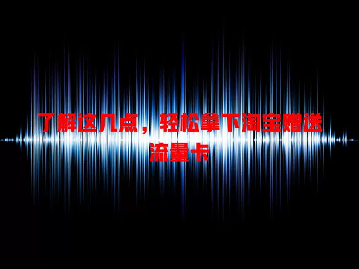 了解这几点，轻松拿下淘宝赠送流量卡
