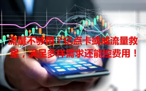 流量不够用？亿点卡或成流量救星，满足多样需求还能控费用！