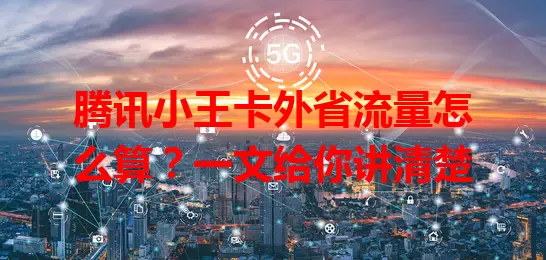 腾讯小王卡外省流量怎么算？一文给你讲清楚