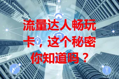 流量达人畅玩卡，这个秘密你知道吗？