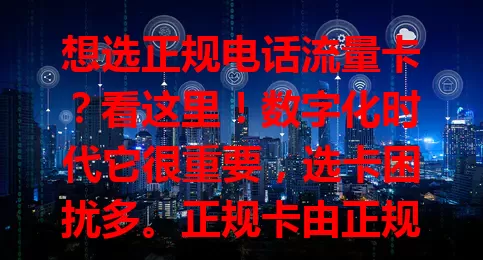 想选正规电话流量卡？看这里！数字化时代它很重要，选卡困扰多。正规卡由正规运营商发行，套餐透明，办理渠道正规，售后完善。挑选时要仔细，确保卡正规，畅享数字化便利