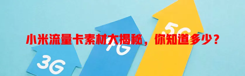小米流量卡素材大揭秘，你知道多少？
