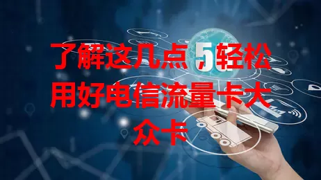 了解这几点，轻松用好电信流量卡大众卡