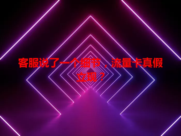 客服说了一个细节，流量卡真假立现？