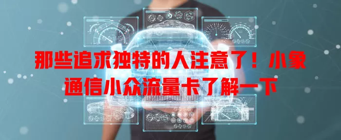 那些追求独特的人注意了！小象通信小众流量卡了解一下