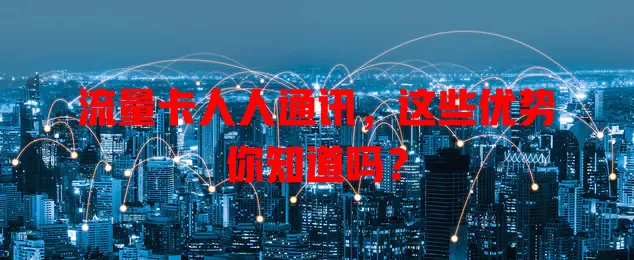 流量卡人人通讯，这些优势你知道吗？