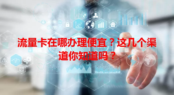 流量卡在哪办理便宜？这几个渠道你知道吗？