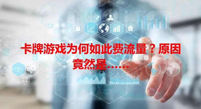 卡牌游戏为何如此费流量？原因竟然是……