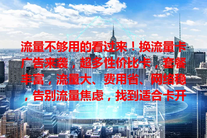 流量不够用的看过来！换流量卡广告来袭，超多性价比卡，套餐丰富，流量大、费用省、网络稳，告别流量焦虑，找到适合卡开启畅快上网之旅