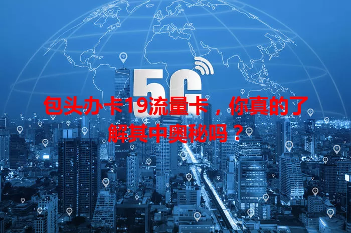 包头办卡19流量卡，你真的了解其中奥秘吗？