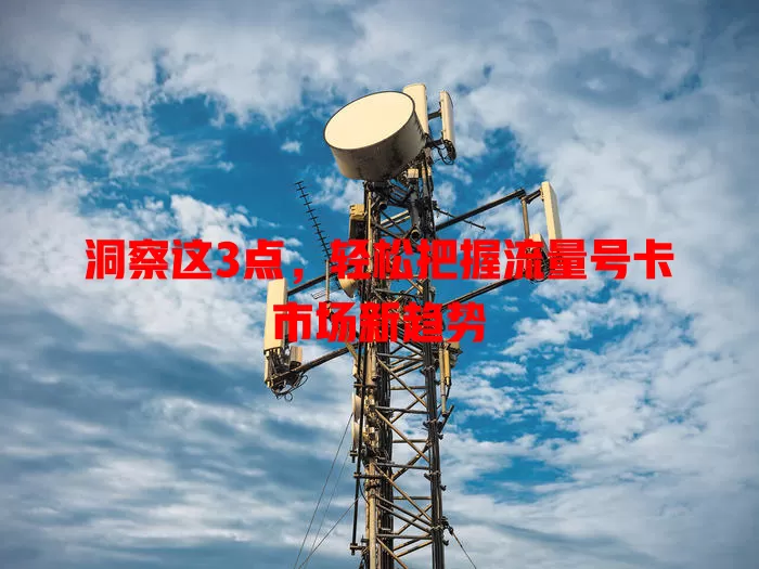 洞察这3点，轻松把握流量号卡市场新趋势