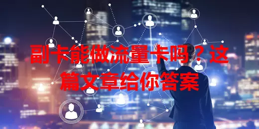 副卡能做流量卡吗？这篇文章给你答案