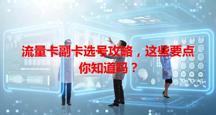 流量卡副卡选号攻略，这些要点你知道吗？
