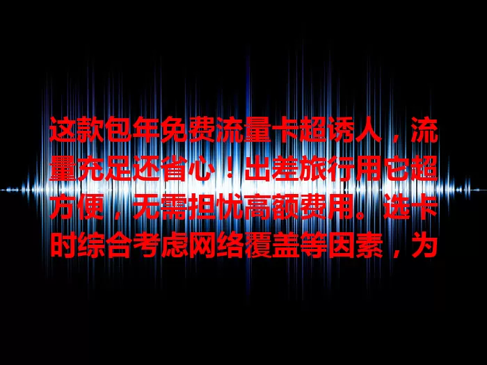 这款包年免费流量卡超诱人，流量充足还省心！出差旅行用它超方便，无需担忧高额费用。选卡时综合考虑网络覆盖等因素，为你提供经济便捷的流量使用方式，还不快来看看？