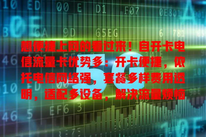 想便捷上网的看过来！自开卡电信流量卡优势多：开卡便捷，依托电信网络强，套餐多样费用透明，适配多设备，解决流量烦恼，开启畅快上网之旅