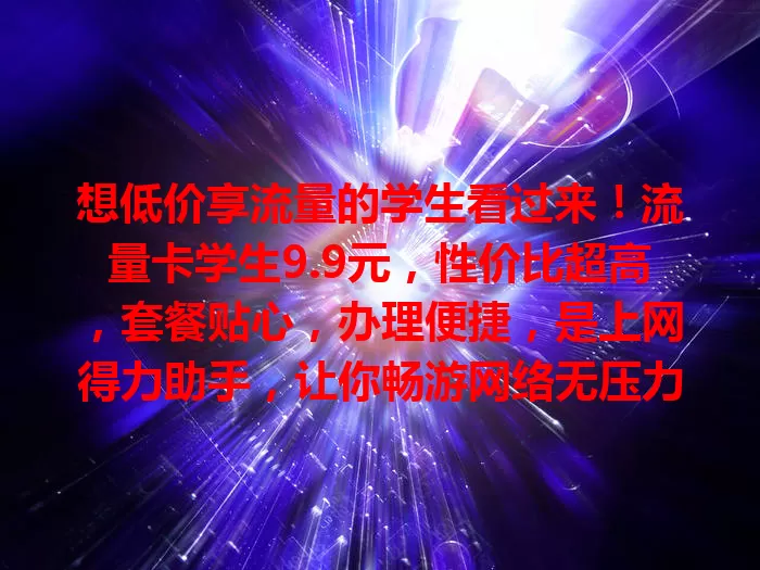 想低价享流量的学生看过来！流量卡学生9.9元，性价比超高，套餐贴心，办理便捷，是上网得力助手，让你畅游网络无压力
