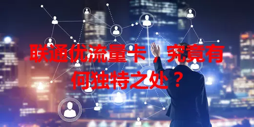 联通优流量卡，究竟有何独特之处？
