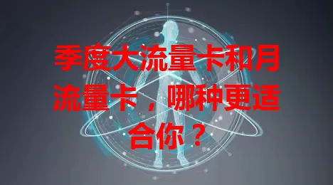 季度大流量卡和月流量卡，哪种更适合你？