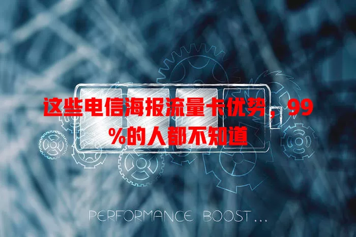 这些电信海报流量卡优势，99%的人都不知道