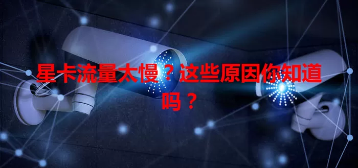 星卡流量太慢？这些原因你知道吗？
