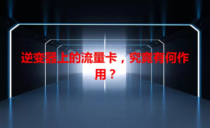 逆变器上的流量卡，究竟有何作用？