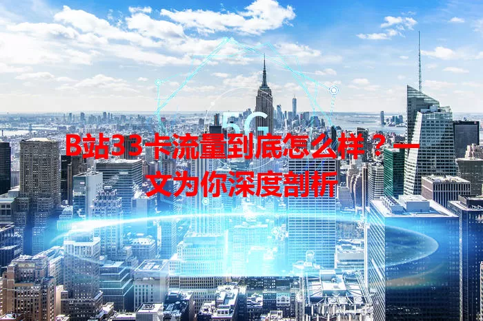 B站33卡流量到底怎么样？一文为你深度剖析