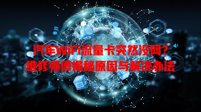 汽车WiFi流量卡突然没网？维修师傅揭秘原因与解决办法