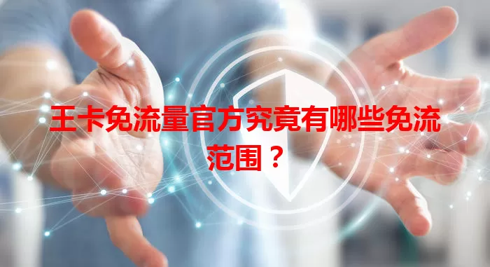 王卡免流量官方究竟有哪些免流范围？
