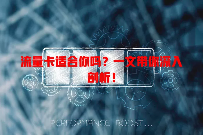 流量卡适合你吗？一文带你深入剖析！