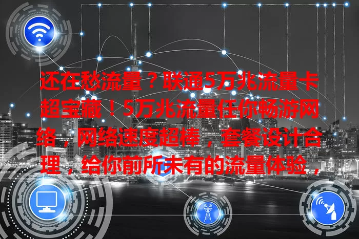 还在愁流量？联通5万兆流量卡超宝藏！5万兆流量任你畅游网络，网络速度超棒，套餐设计合理，给你前所未有的流量体验，快别错过，赶紧开启畅快网络之旅！
