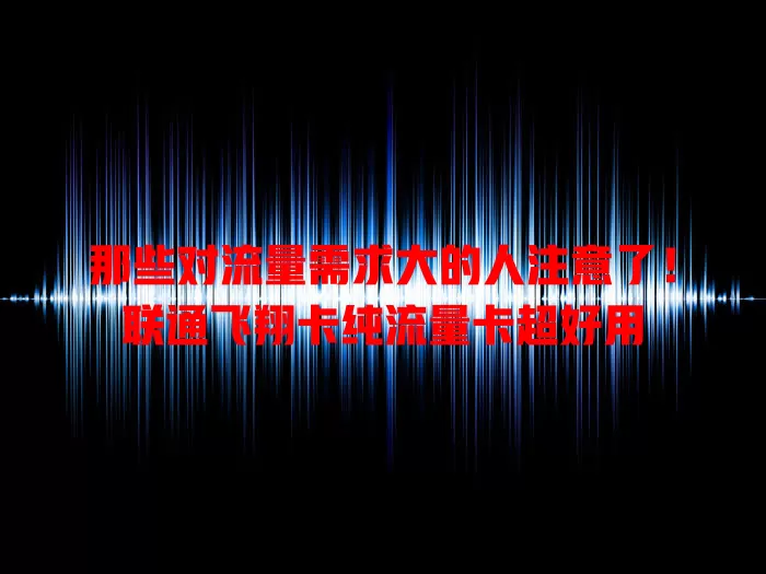 那些对流量需求大的人注意了！联通飞翔卡纯流量卡超好用