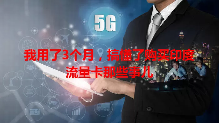 我用了3个月，搞懂了购买印度流量卡那些事儿