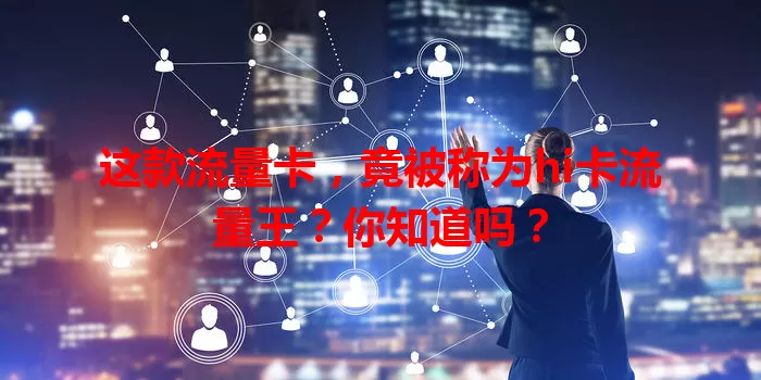 这款流量卡，竟被称为hi卡流量王？你知道吗？