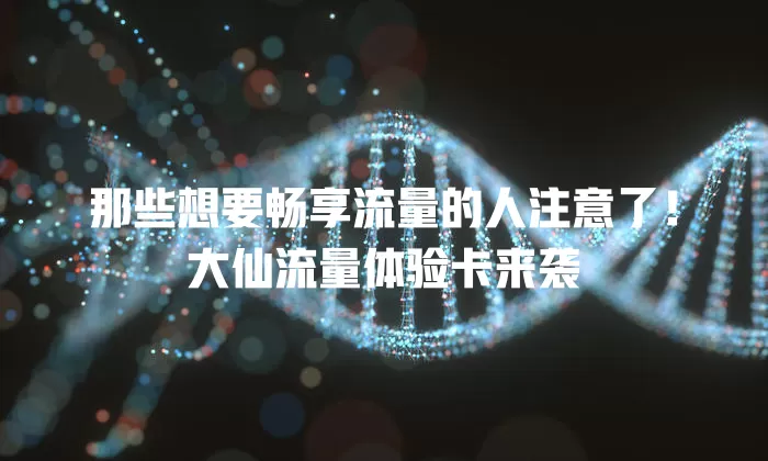 那些想要畅享流量的人注意了！大仙流量体验卡来袭
