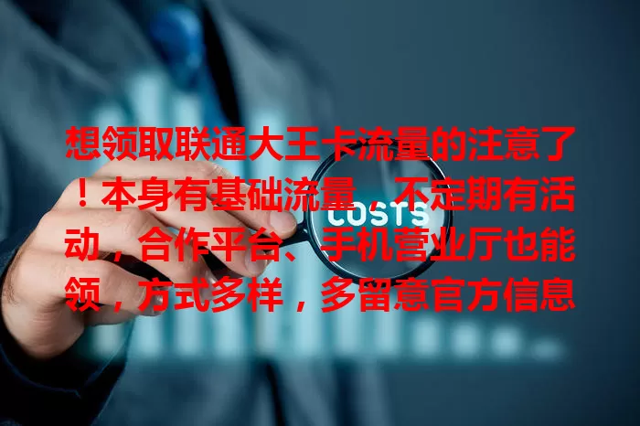 想领取联通大王卡流量的注意了！本身有基础流量，不定期有活动，合作平台、手机营业厅也能领，方式多样，多留意官方信息，不错过领流量机会，畅快上网无顾虑