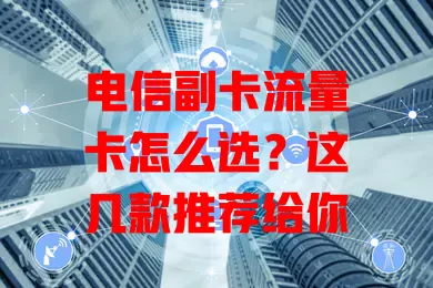 电信副卡流量卡怎么选？这几款推荐给你