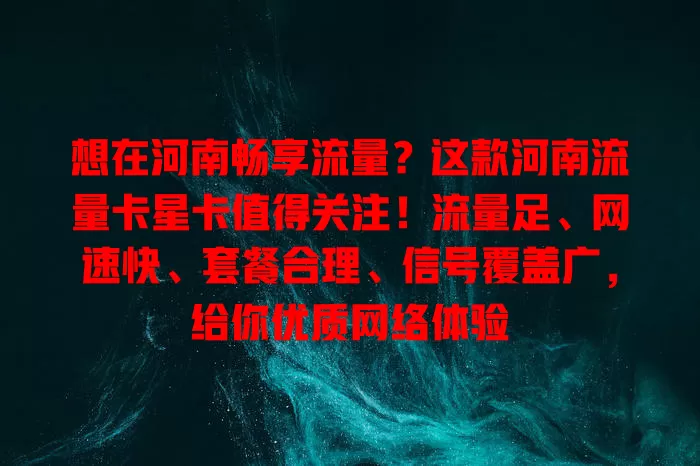 想在河南畅享流量？这款河南流量卡星卡值得关注！流量足、网速快、套餐合理、信号覆盖广，给你优质网络体验