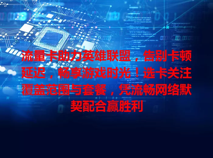 流量卡助力英雄联盟，告别卡顿延迟，畅享游戏时光！选卡关注覆盖范围与套餐，凭流畅网络默契配合赢胜利