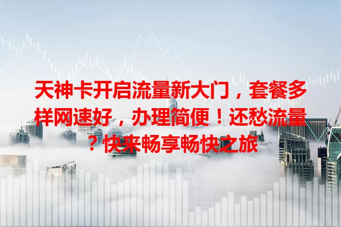 天神卡开启流量新大门，套餐多样网速好，办理简便！还愁流量？快来畅享畅快之旅