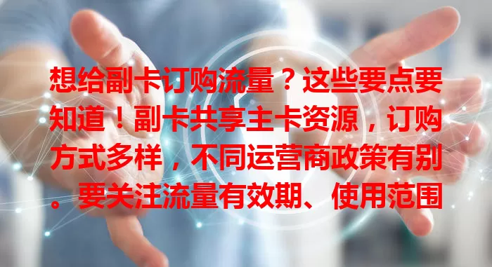 想给副卡订购流量？这些要点要知道！副卡共享主卡资源，订购方式多样，不同运营商政策有别。要关注流量有效期、使用范围及主卡套餐变化，全面考量，让副卡满足需求，畅享便捷网络生活。