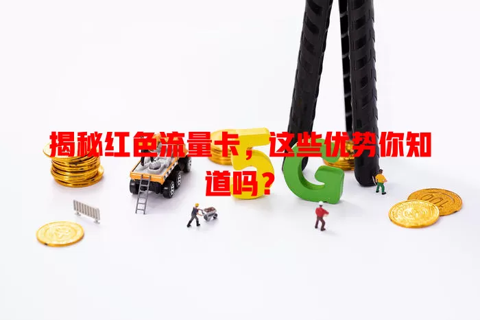 揭秘红色流量卡，这些优势你知道吗？